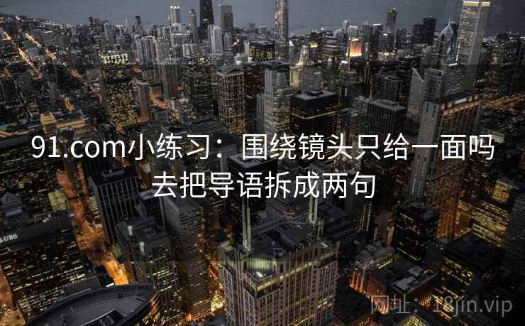 91.com小练习：围绕镜头只给一面吗去把导语拆成两句