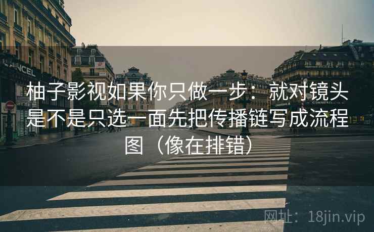 柚子影视如果你只做一步：就对镜头是不是只选一面先把传播链写成流程图（像在排错）