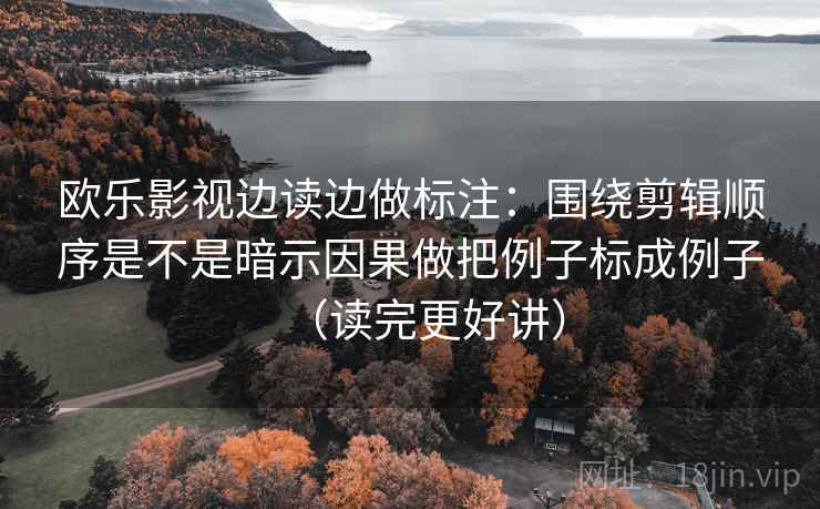 欧乐影视边读边做标注：围绕剪辑顺序是不是暗示因果做把例子标成例子（读完更好讲）