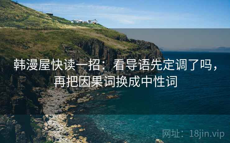 韩漫屋快读一招：看导语先定调了吗，再把因果词换成中性词