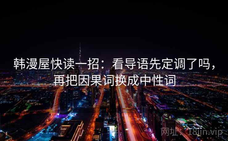 韩漫屋快读一招：看导语先定调了吗，再把因果词换成中性词