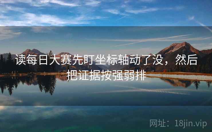 读每日大赛先盯坐标轴动了没，然后把证据按强弱排
