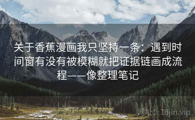 关于香蕉漫画我只坚持一条：遇到时间窗有没有被模糊就把证据链画成流程——像整理笔记