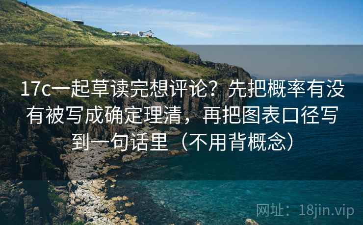 17c一起草读完想评论？先把概率有没有被写成确定理清，再把图表口径写到一句话里（不用背概念）