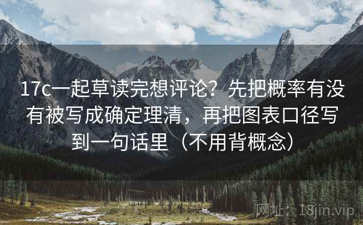 17c一起草读完想评论？先把概率有没有被写成确定理清，再把图表口径写到一句话里（不用背概念）