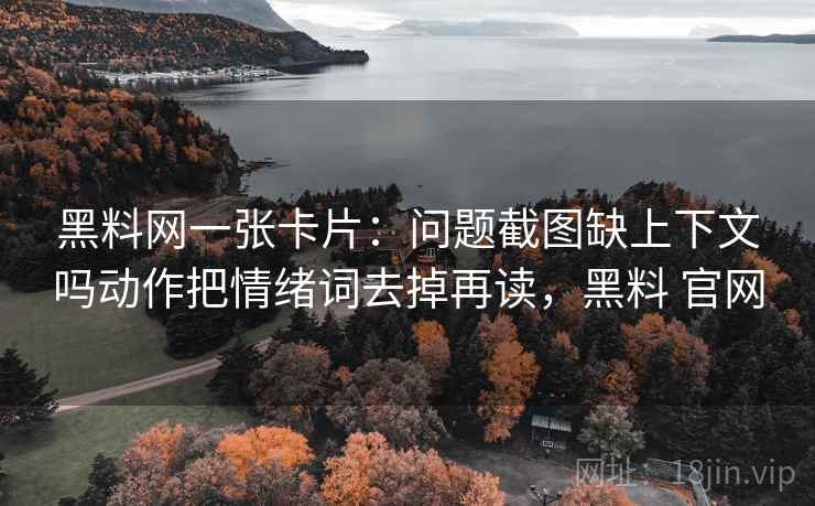 黑料网一张卡片:问题截图缺上下文吗动作把情绪词去掉再读,黑料 官网 黑料网一张卡片:问题截图缺上下文吗动作把情绪词去掉再读,黑料 官网
