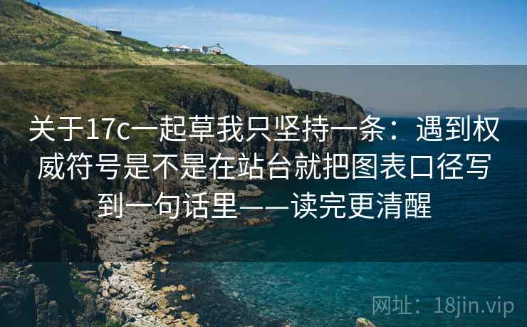 关于17c一起草我只坚持一条：遇到权威符号是不是在站台就把图表口径写到一句话里——读完更清醒
