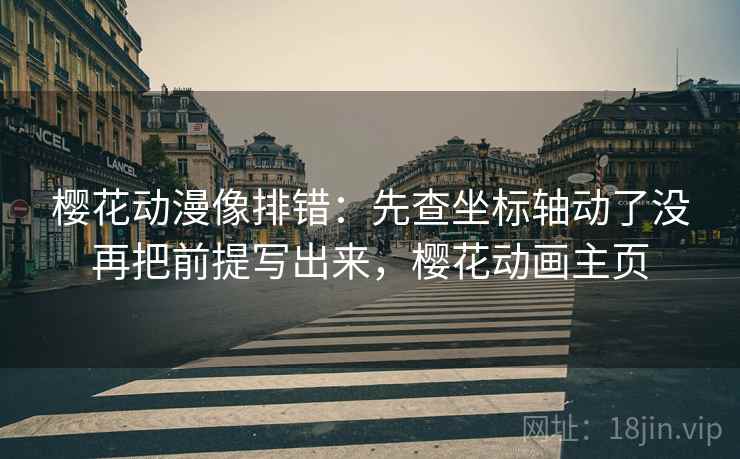 樱花动漫像排错：先查坐标轴动了没再把前提写出来，樱花动画主页